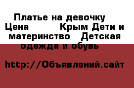 Платье на девочку  › Цена ­ 400 - Крым Дети и материнство » Детская одежда и обувь   